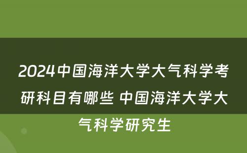 2024中国海洋大学大气科学考研科目有哪些 中国海洋大学大气科学研究生