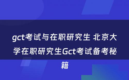 gct考试与在职研究生 北京大学在职研究生Gct考试备考秘籍