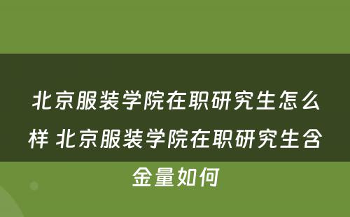 北京服装学院在职研究生怎么样 北京服装学院在职研究生含金量如何