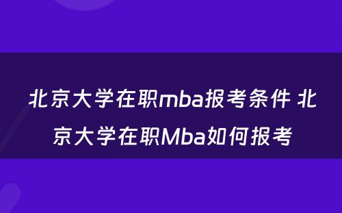 北京大学在职mba报考条件 北京大学在职Mba如何报考