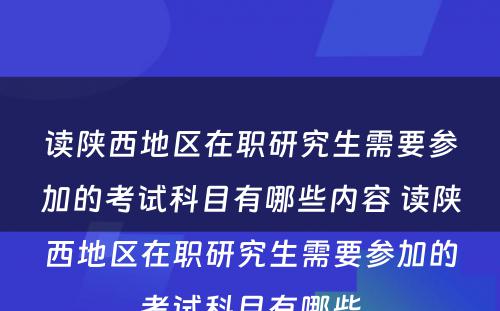 读陕西地区在职研究生需要参加的考试科目有哪些内容 读陕西地区在职研究生需要参加的考试科目有哪些