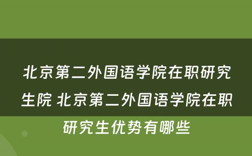 北京第二外国语学院在职研究生院 北京第二外国语学院在职研究生优势有哪些