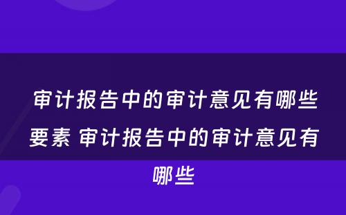 审计报告中的审计意见有哪些要素 审计报告中的审计意见有哪些