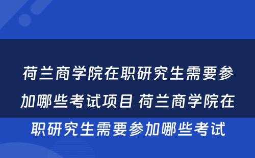 荷兰商学院在职研究生需要参加哪些考试项目 荷兰商学院在职研究生需要参加哪些考试