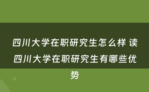 四川大学在职研究生怎么样 读四川大学在职研究生有哪些优势