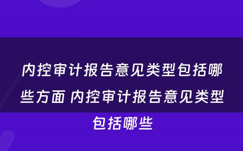 内控审计报告意见类型包括哪些方面 内控审计报告意见类型包括哪些