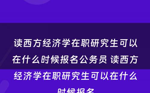 读西方经济学在职研究生可以在什么时候报名公务员 读西方经济学在职研究生可以在什么时候报名