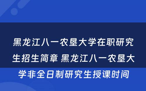 黑龙江八一农垦大学在职研究生招生简章 黑龙江八一农垦大学非全日制研究生授课时间