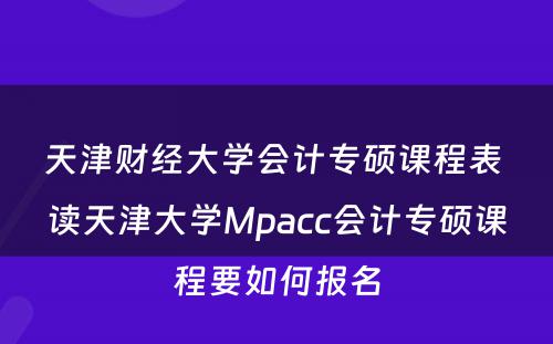 天津财经大学会计专硕课程表 读天津大学Mpacc会计专硕课程要如何报名