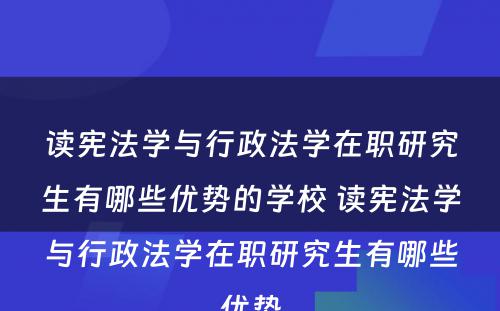 读宪法学与行政法学在职研究生有哪些优势的学校 读宪法学与行政法学在职研究生有哪些优势