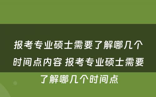 报考专业硕士需要了解哪几个时间点内容 报考专业硕士需要了解哪几个时间点