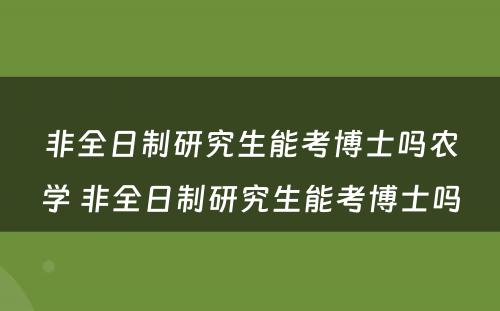 非全日制研究生能考博士吗农学 非全日制研究生能考博士吗