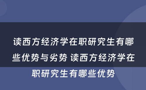 读西方经济学在职研究生有哪些优势与劣势 读西方经济学在职研究生有哪些优势