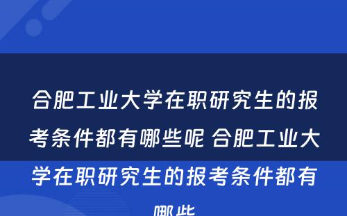 合肥工业大学在职研究生的报考条件都有哪些呢 合肥工业大学在职研究生的报考条件都有哪些