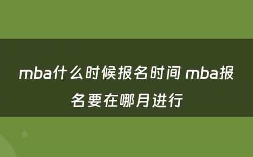 mba什么时候报名时间 mba报名要在哪月进行