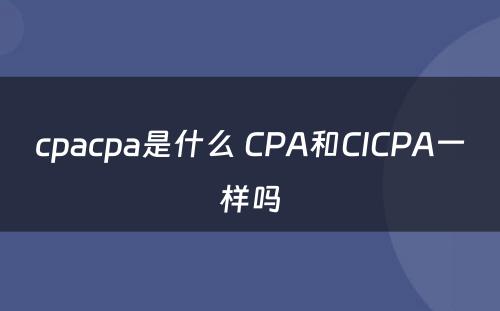 cpacpa是什么 CPA和CICPA一样吗