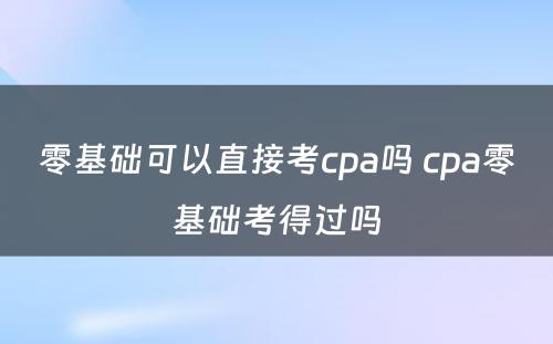 零基础可以直接考cpa吗 cpa零基础考得过吗