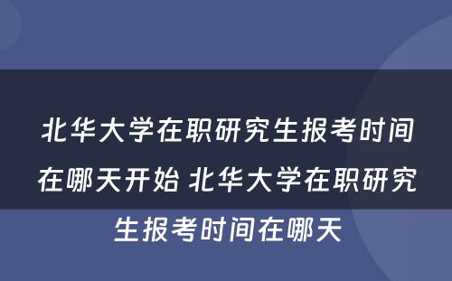 北华大学在职研究生报考时间在哪天开始 北华大学在职研究生报考时间在哪天