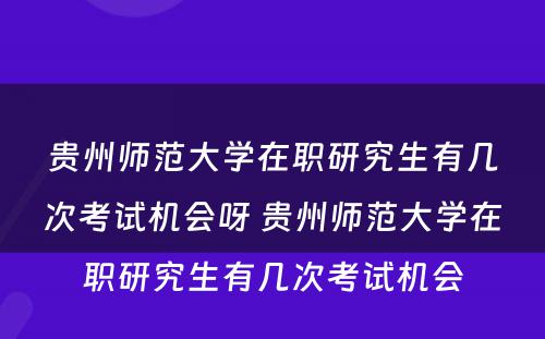 贵州师范大学在职研究生有几次考试机会呀 贵州师范大学在职研究生有几次考试机会