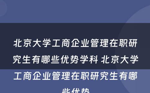 北京大学工商企业管理在职研究生有哪些优势学科 北京大学工商企业管理在职研究生有哪些优势