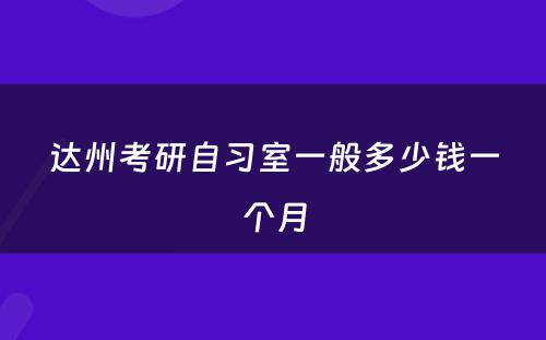 达州考研自习室一般多少钱一个月