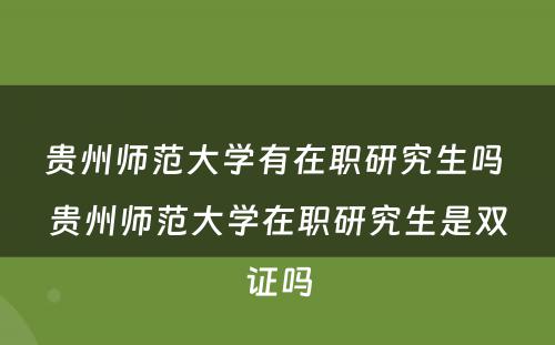 贵州师范大学有在职研究生吗 贵州师范大学在职研究生是双证吗