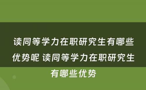 读同等学力在职研究生有哪些优势呢 读同等学力在职研究生有哪些优势