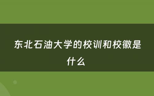 东北石油大学的校训和校徽是什么 