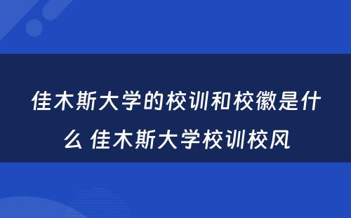 佳木斯大学的校训和校徽是什么 佳木斯大学校训校风