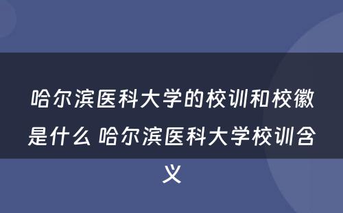 哈尔滨医科大学的校训和校徽是什么 哈尔滨医科大学校训含义