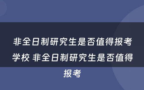 非全日制研究生是否值得报考学校 非全日制研究生是否值得报考