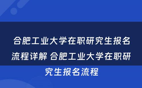 合肥工业大学在职研究生报名流程详解 合肥工业大学在职研究生报名流程