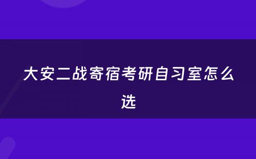 大安二战寄宿考研自习室怎么选