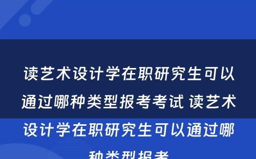 读艺术设计学在职研究生可以通过哪种类型报考考试 读艺术设计学在职研究生可以通过哪种类型报考