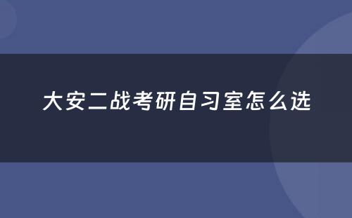 大安二战考研自习室怎么选