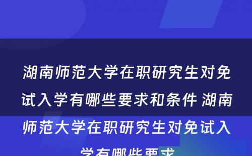 湖南师范大学在职研究生对免试入学有哪些要求和条件 湖南师范大学在职研究生对免试入学有哪些要求