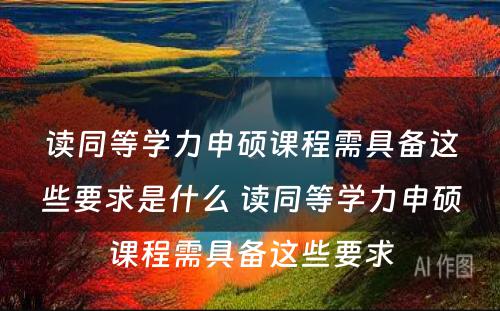 读同等学力申硕课程需具备这些要求是什么 读同等学力申硕课程需具备这些要求