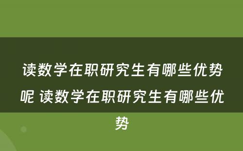 读数学在职研究生有哪些优势呢 读数学在职研究生有哪些优势