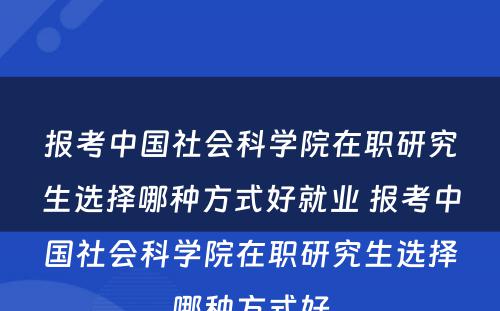 报考中国社会科学院在职研究生选择哪种方式好就业 报考中国社会科学院在职研究生选择哪种方式好