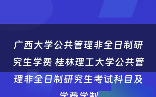 广西大学公共管理非全日制研究生学费 桂林理工大学公共管理非全日制研究生考试科目及学费学制