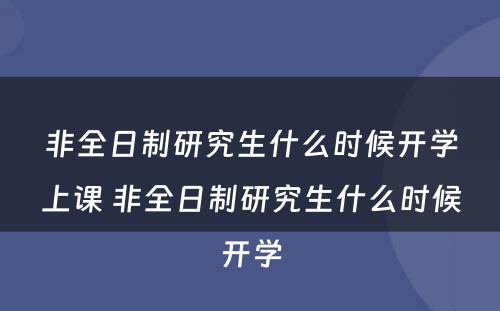 非全日制研究生什么时候开学上课 非全日制研究生什么时候开学