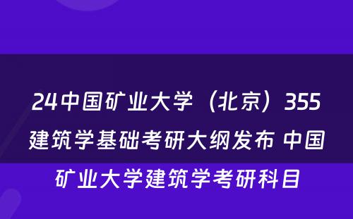24中国矿业大学（北京）355建筑学基础考研大纲发布 中国矿业大学建筑学考研科目