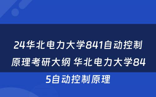 24华北电力大学841自动控制原理考研大纲 华北电力大学845自动控制原理