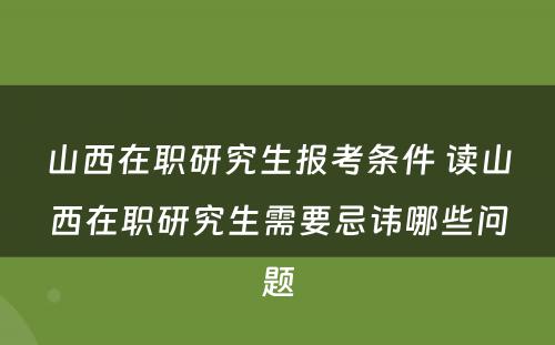 山西在职研究生报考条件 读山西在职研究生需要忌讳哪些问题