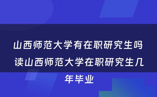 山西师范大学有在职研究生吗 读山西师范大学在职研究生几年毕业