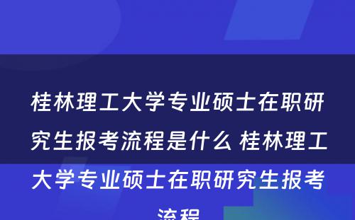 桂林理工大学专业硕士在职研究生报考流程是什么 桂林理工大学专业硕士在职研究生报考流程