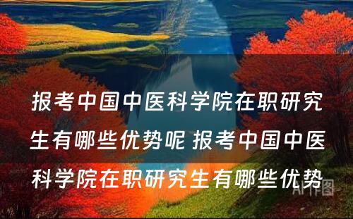 报考中国中医科学院在职研究生有哪些优势呢 报考中国中医科学院在职研究生有哪些优势