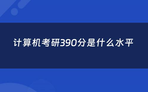 计算机考研390分是什么水平 