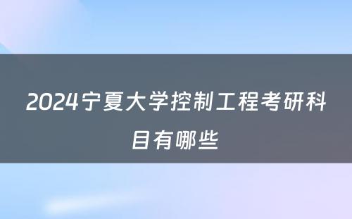2024宁夏大学控制工程考研科目有哪些 
