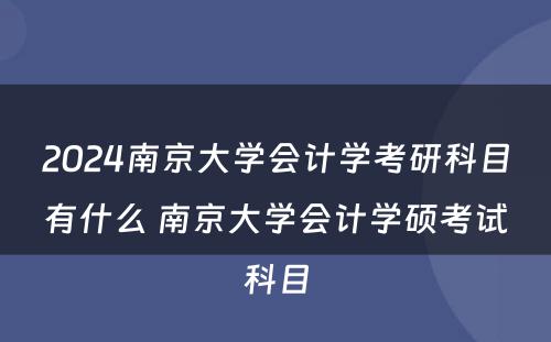 2024南京大学会计学考研科目有什么 南京大学会计学硕考试科目